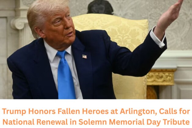 Trump Honors Fallen Heroes at Arlington, Calls for National Renewal in Solemn Memorial Day Tribute.