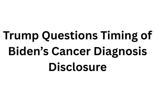 Trump Questions Timing of Biden’s Cancer Diagnosis Disclosure
