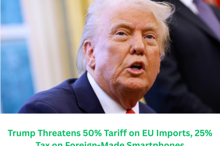 Trump Threatens 50% Tariff on EU Imports, 25% Tax on Foreign-Made Smartphones.